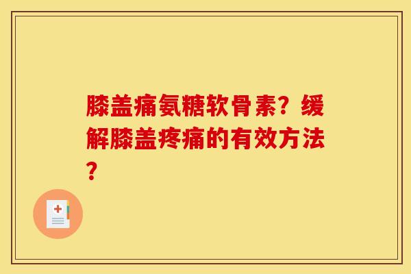 膝盖痛氨糖软骨素？缓解膝盖的有效方法？