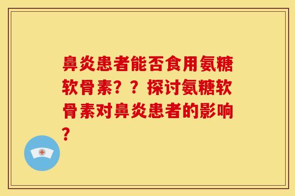 患者能否食用氨糖软骨素？？探讨氨糖软骨素对患者的影响？