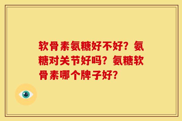 软骨素氨糖好不好?氨糖对关节好吗?氨糖软骨素哪个牌子好? 软骨素氨糖好不好?氨糖对关节好吗?氨糖软骨素哪个牌子好?