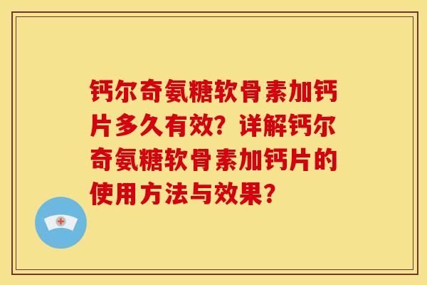 钙尔奇氨糖软骨素加钙片多久有效?详解钙尔奇氨糖软骨素加钙片的使用方法与效果? 钙尔奇氨糖软骨素加钙片多久有效?详解钙尔奇氨糖软骨素加钙片的使用方法与效果?