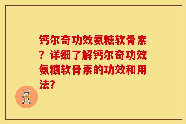 钙尔奇功效氨糖软骨素?详细了解钙尔奇功效氨糖软骨素的功效和用法? 钙尔奇功效氨糖软骨素?详细了解钙尔奇功效氨糖软骨素的功效和用法?