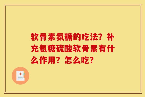 软骨素氨糖的吃法?补充氨糖硫酸软骨素有什么作用?怎么吃? 软骨素氨糖的吃法?补充氨糖硫酸软骨素有什么作用?怎么吃?