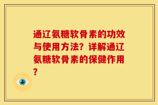 通辽氨糖软骨素的功效与使用方法?详解通辽氨糖软骨素的保健作用? 通辽氨糖软骨素的功效与使用方法?详解通辽氨糖软骨素的保健作用?