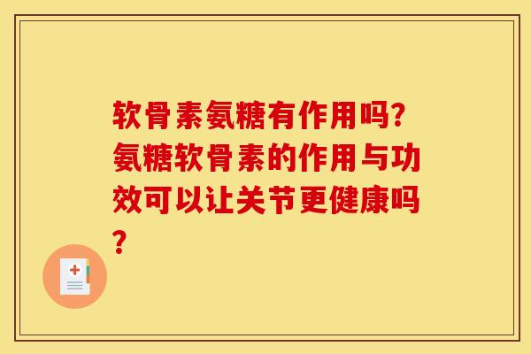 软骨素氨糖有作用吗？氨糖软骨素的作用与功效可以让关节更健康吗？