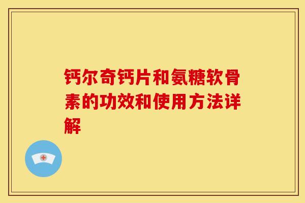 钙尔奇钙片和氨糖软骨素的功效和使用方法详解 钙尔奇钙片和氨糖软骨素的功效和使用方法详解