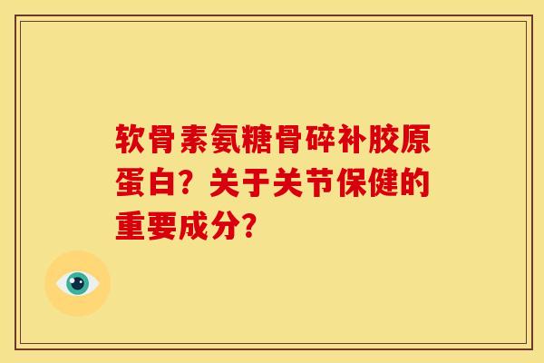 软骨素氨糖骨碎补胶原蛋白?关于关节保健的重要成分? 软骨素氨糖骨碎补胶原蛋白?关于关节保健的重要成分?
