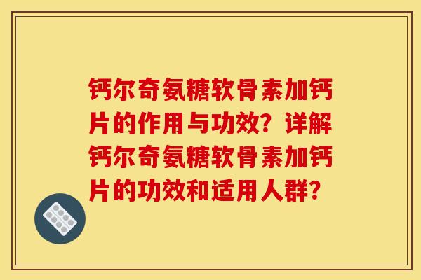 钙尔奇氨糖软骨素加钙片的作用与功效?详解钙尔奇氨糖软骨素加钙片的功效和适用人群? 钙尔奇氨糖软骨素加钙片的作用与功效?详解钙尔奇氨糖软骨素加钙片的功效和适用人群?