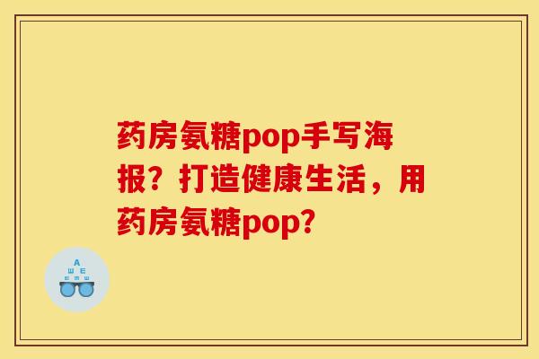药房氨糖pop手写海报？打造健康生活，用药房氨糖pop？