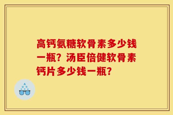高钙氨糖软骨素多少钱一瓶?汤臣倍健软骨素钙片多少钱一瓶? 高钙氨糖软骨素多少钱一瓶?汤臣倍健软骨素钙片多少钱一瓶?
