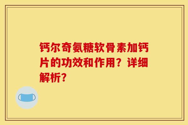钙尔奇氨糖软骨素加钙片的功效和作用?详细解析? 钙尔奇氨糖软骨素加钙片的功效和作用?详细解析?