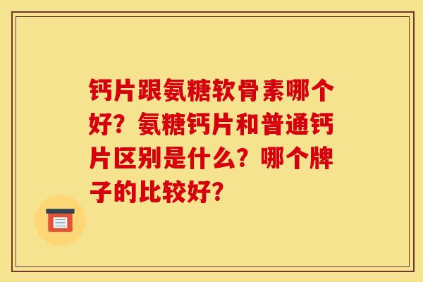 钙片跟氨糖软骨素哪个好?氨糖钙片和普通钙片区别是什么?哪个牌子的比较好? 钙片跟氨糖软骨素哪个好?氨糖钙片和普通钙片区别是什么?哪个牌子的比较好?
