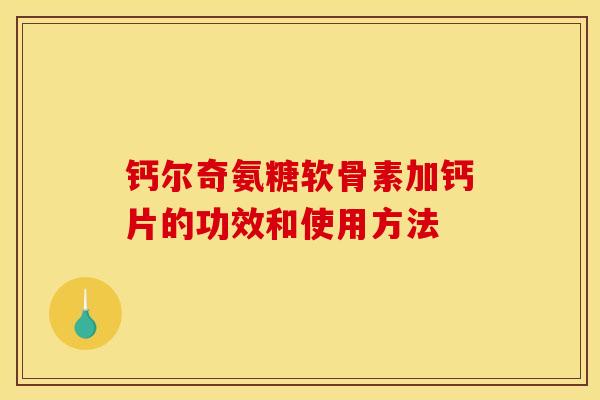 钙尔奇氨糖软骨素加钙片的功效和使用方法