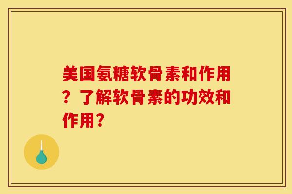 美国氨糖软骨素和作用?了解软骨素的功效和作用? 美国氨糖软骨素和作用?了解软骨素的功效和作用?