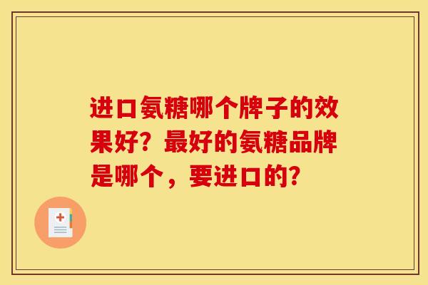 进口氨糖哪个牌子的效果好?好的氨糖品牌是哪个,要进口的? 进口氨糖哪个牌子的效果好?好的氨糖品牌是哪个,要进口的?