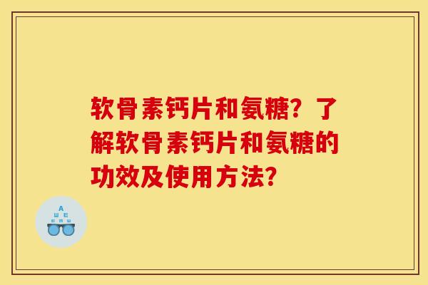 软骨素钙片和氨糖？了解软骨素钙片和氨糖的功效及使用方法？