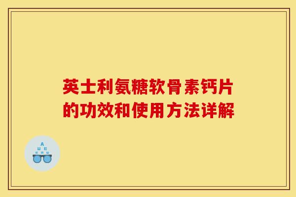 英士利氨糖软骨素钙片的功效和使用方法详解 英士利氨糖软骨素钙片的功效和使用方法详解