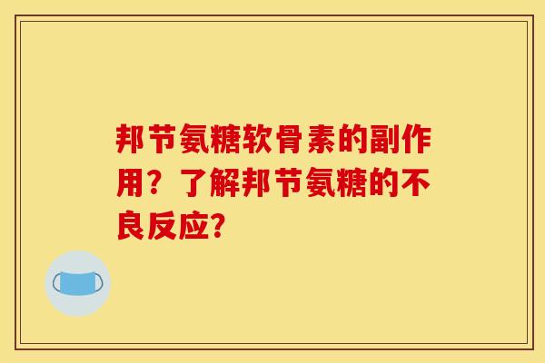 邦节氨糖软骨素的副作用?了解邦节氨糖的不良反应? 邦节氨糖软骨素的副作用?了解邦节氨糖的不良反应?