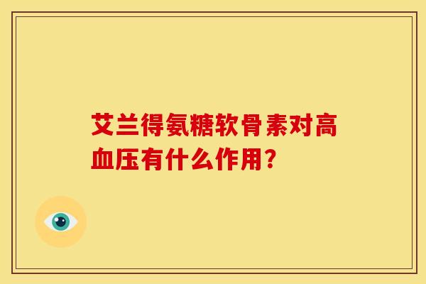 艾兰得氨糖软骨素对高有什么作用？