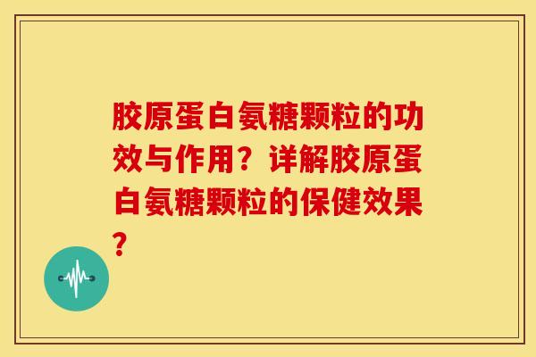 胶原蛋白氨糖颗粒的功效与作用?详解胶原蛋白氨糖颗粒的保健效果? 胶原蛋白氨糖颗粒的功效与作用?详解胶原蛋白氨糖颗粒的保健效果?