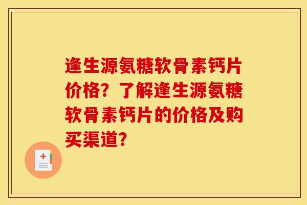 逢生源氨糖软骨素钙片价格?了解逢生源氨糖软骨素钙片的价格及购买渠道? 逢生源氨糖软骨素钙片价格?了解逢生源氨糖软骨素钙片的价格及购买渠道?