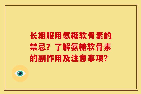 长期服用氨糖软骨素的禁忌?了解氨糖软骨素的副作用及注意事项? 长期服用氨糖软骨素的禁忌?了解氨糖软骨素的副作用及注意事项?
