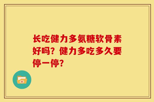 长吃健力多氨糖软骨素好吗？健力多吃多久要停一停？