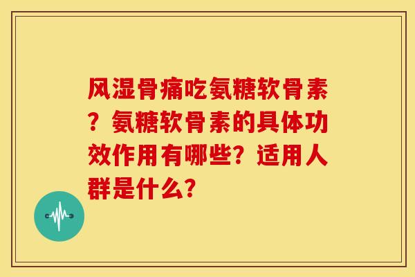 骨痛吃氨糖软骨素?氨糖软骨素的具体功效作用有哪些?适用人群是什么? 骨痛吃氨糖软骨素?氨糖软骨素的具体功效作用有哪些?适用人群是什么?