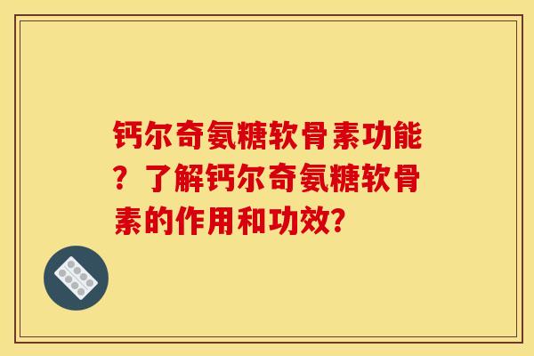 钙尔奇氨糖软骨素功能？了解钙尔奇氨糖软骨素的作用和功效？