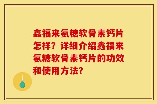 鑫福来氨糖软骨素钙片怎样?详细介绍鑫福来氨糖软骨素钙片的功效和使用方法? 鑫福来氨糖软骨素钙片怎样?详细介绍鑫福来氨糖软骨素钙片的功效和使用方法?