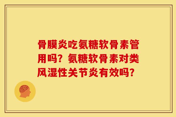 骨膜炎吃氨糖软骨素管用吗?氨糖软骨素对类性有效吗? 骨膜炎吃氨糖软骨素管用吗?氨糖软骨素对类性有效吗?