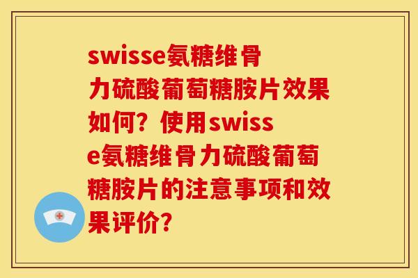 swisse氨糖维骨力硫酸葡萄糖胺片效果如何?使用swisse氨糖维骨力硫酸葡萄糖胺片的注意事项和效果评价? swisse氨糖维骨力硫酸葡萄糖胺片效果如何?使用swisse氨糖维骨力硫酸葡萄糖胺片的注意事项和效果评价?