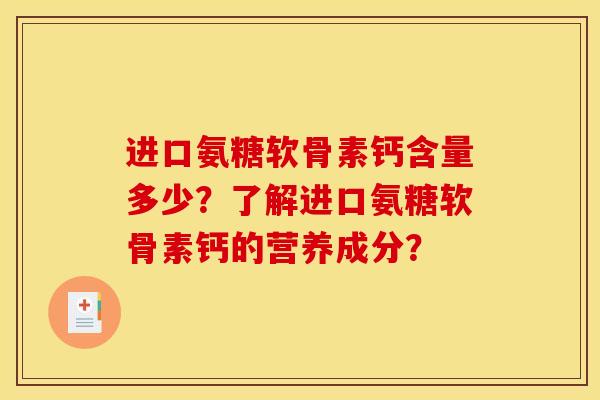 进口氨糖软骨素钙含量多少?了解进口氨糖软骨素钙的营养成分? 进口氨糖软骨素钙含量多少?了解进口氨糖软骨素钙的营养成分?