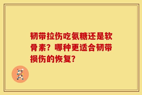 韧带拉伤吃氨糖还是软骨素?哪种更适合韧带损伤的恢复? 韧带拉伤吃氨糖还是软骨素?哪种更适合韧带损伤的恢复?