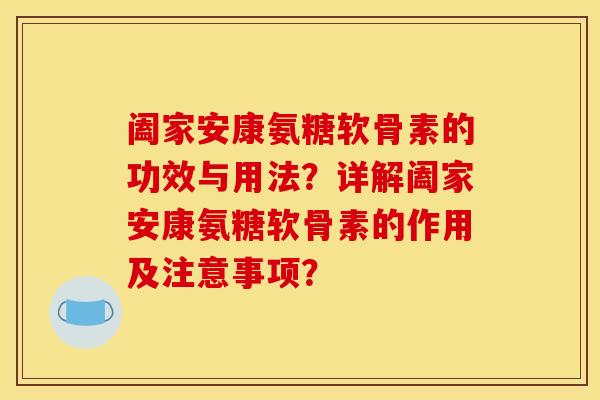 阖家安康氨糖软骨素的功效与用法?详解阖家安康氨糖软骨素的作用及注意事项? 阖家安康氨糖软骨素的功效与用法?详解阖家安康氨糖软骨素的作用及注意事项?