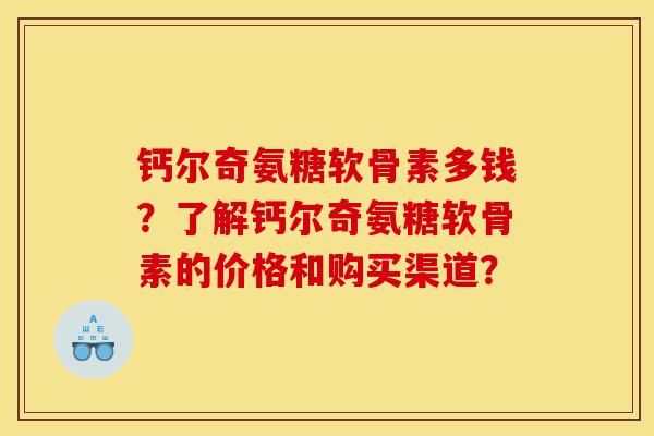 钙尔奇氨糖软骨素多钱？了解钙尔奇氨糖软骨素的价格和购买渠道？
