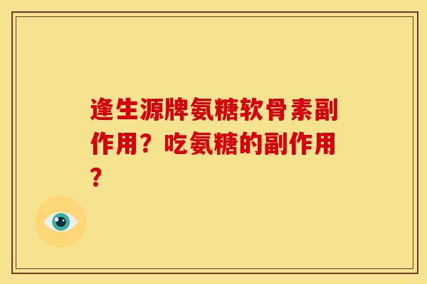 逢生源牌氨糖软骨素副作用？吃氨糖的副作用？