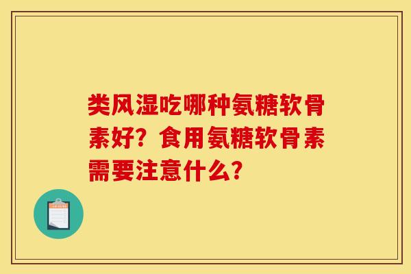类吃哪种氨糖软骨素好？食用氨糖软骨素需要注意什么？