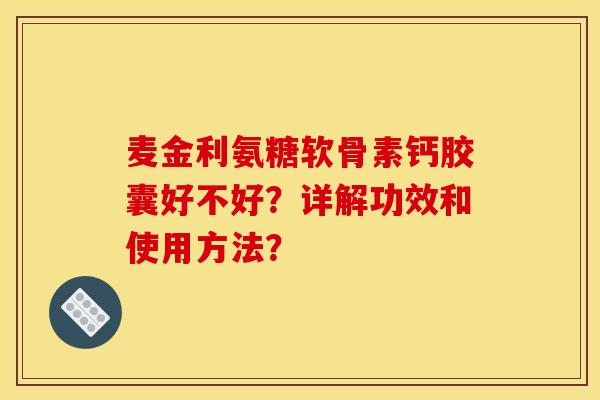 麦金利氨糖软骨素钙胶囊好不好？详解功效和使用方法？