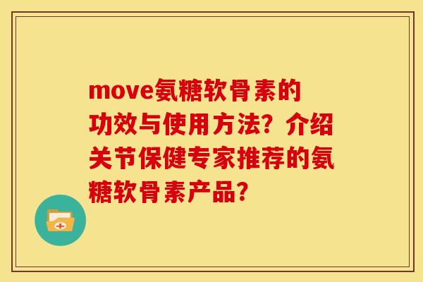move氨糖软骨素的功效与使用方法?介绍关节保健专家推荐的氨糖软骨素产品? move氨糖软骨素的功效与使用方法?介绍关节保健专家推荐的氨糖软骨素产品?