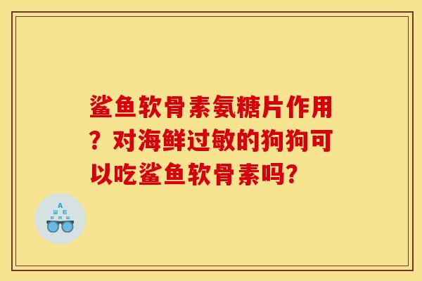 鲨鱼软骨素氨糖片作用？对海鲜的狗狗可以吃鲨鱼软骨素吗？