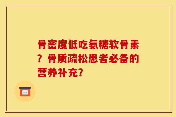骨密度低吃氨糖软骨素？患者必备的营养补充？