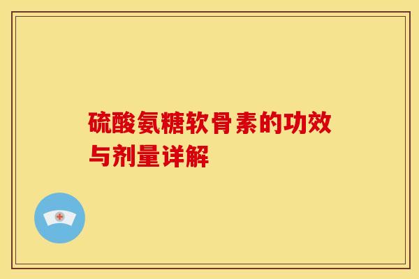 硫酸氨糖软骨素的功效与剂量详解 硫酸氨糖软骨素的功效与剂量详解