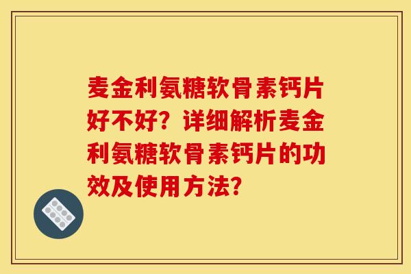 麦金利氨糖软骨素钙片好不好?详细解析麦金利氨糖软骨素钙片的功效及使用方法? 麦金利氨糖软骨素钙片好不好?详细解析麦金利氨糖软骨素钙片的功效及使用方法?