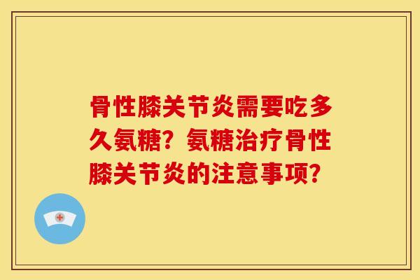 骨性膝需要吃多久氨糖?氨糖骨性膝的注意事项? 骨性膝需要吃多久氨糖?氨糖骨性膝的注意事项?