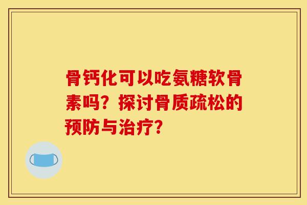 骨钙化可以吃氨糖软骨素吗？探讨的与？