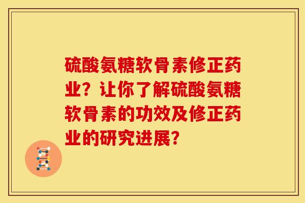 硫酸氨糖软骨素修正药业?让你了解硫酸氨糖软骨素的功效及修正药业的研究进展? 硫酸氨糖软骨素修正药业?让你了解硫酸氨糖软骨素的功效及修正药业的研究进展?