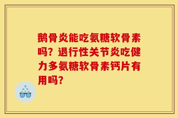 鹅骨炎能吃氨糖软骨素吗?吃健力多氨糖软骨素钙片有用吗? 鹅骨炎能吃氨糖软骨素吗?吃健力多氨糖软骨素钙片有用吗?