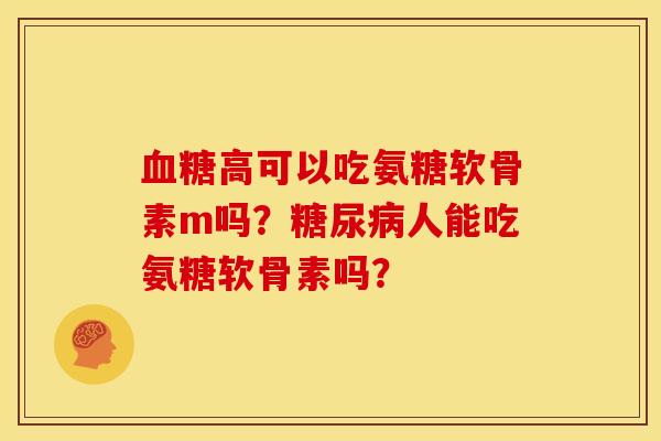 高可以吃氨糖软骨素m吗?人能吃氨糖软骨素吗? 高可以吃氨糖软骨素m吗?人能吃氨糖软骨素吗?