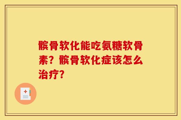 髌骨软化能吃氨糖软骨素?髌骨软化症该怎么? 髌骨软化能吃氨糖软骨素?髌骨软化症该怎么?
