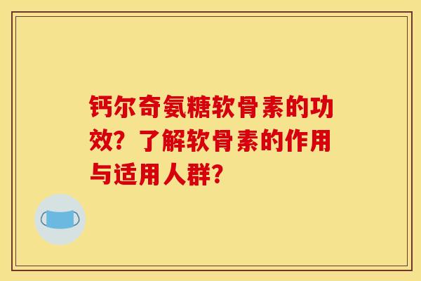 钙尔奇氨糖软骨素的功效？了解软骨素的作用与适用人群？